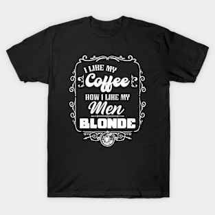 I like my coffee how I like my men - BLONDE T-Shirt